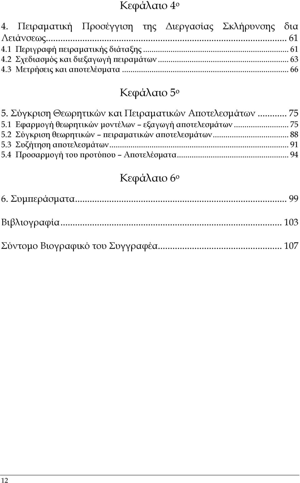 1 Εφαρµογή θεωρητικών µοντέλων εξαγωγή αποτελεσµάτων... 75 5.2 Σύγκριση θεωρητικών πειραµατικών αποτελεσµάτων... 88 5.3 Συζήτηση αποτελεσµάτων.