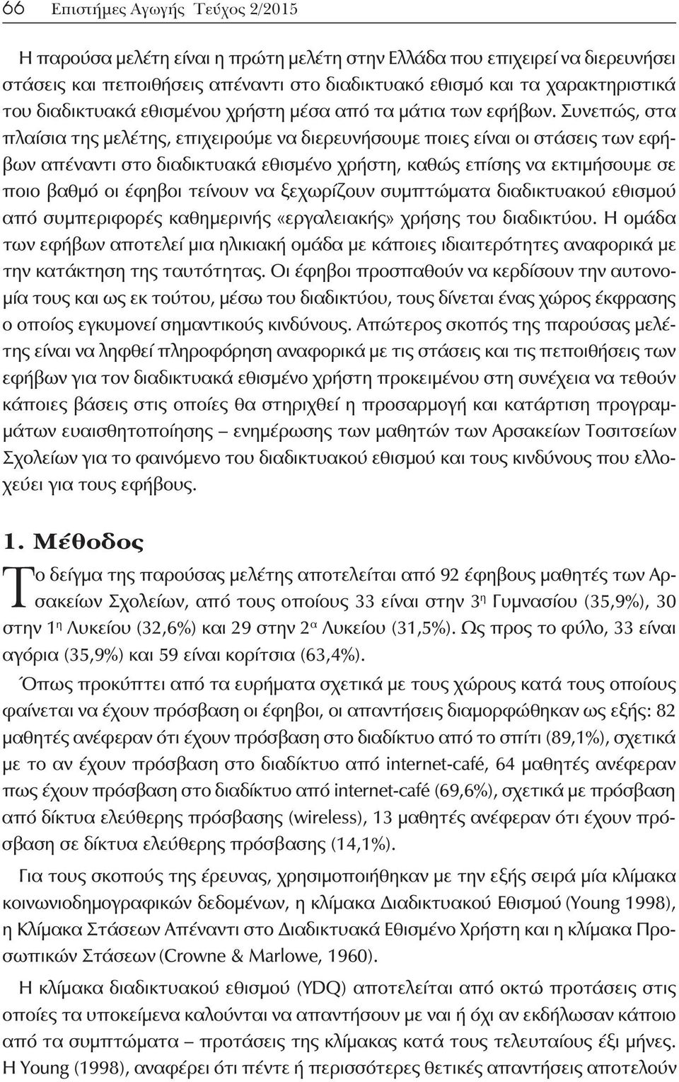 Συνεπώς, στα πλαίσια της μελέτης, επιχειρούμε να διερευνήσουμε ποιες είναι οι στάσεις των εφήβων απέναντι στο διαδικτυακά εθισμένο χρήστη, καθώς επίσης να εκτιμήσουμε σε ποιο βαθμό οι έφηβοι τείνουν