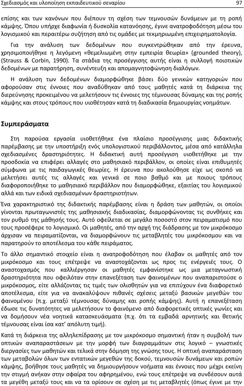 Για την ανάλυση των δεδομένων που συγκεντρώθηκαν από την έρευνα, χρησιμοποιήθηκε η λεγόμενη «θεμελιωμένη στην εμπειρία θεωρία» (grounded theory), (Strauss & Corbin, 1990).