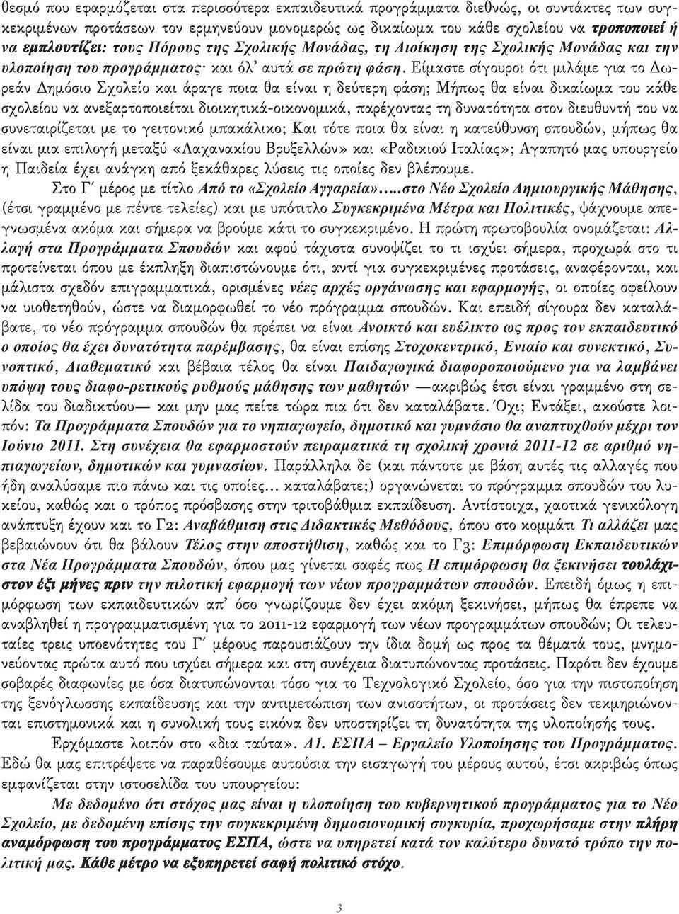 Είμαστε σίγουροι ότι μιλάμε για το Δωρεάν Δημόσιο Σχολείο και άραγε ποια θα είναι η δεύτερη φάση; Μήπως θα είναι δικαίωμα του κάθε σχολείου να ανεξαρτοποιείται διοικητικά-οικονομικά, παρέχοντας τη