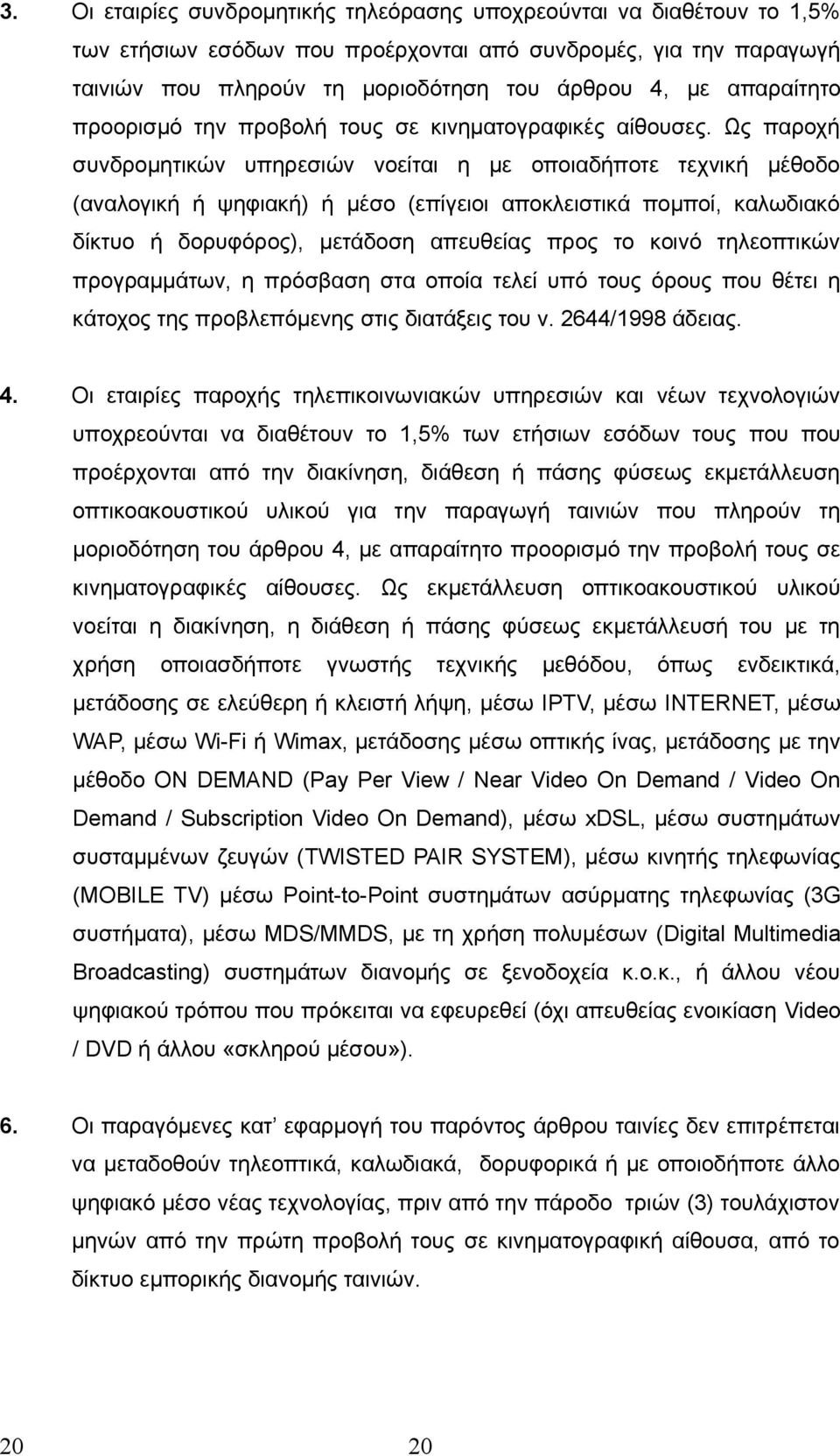 Ως παροχή συνδρομητικών υπηρεσιών νοείται η με οποιαδήποτε τεχνική μέθοδο (αναλογική ή ψηφιακή) ή μέσο (επίγειοι αποκλειστικά πομποί, καλωδιακό δίκτυο ή δορυφόρος), μετάδοση απευθείας προς το κοινό
