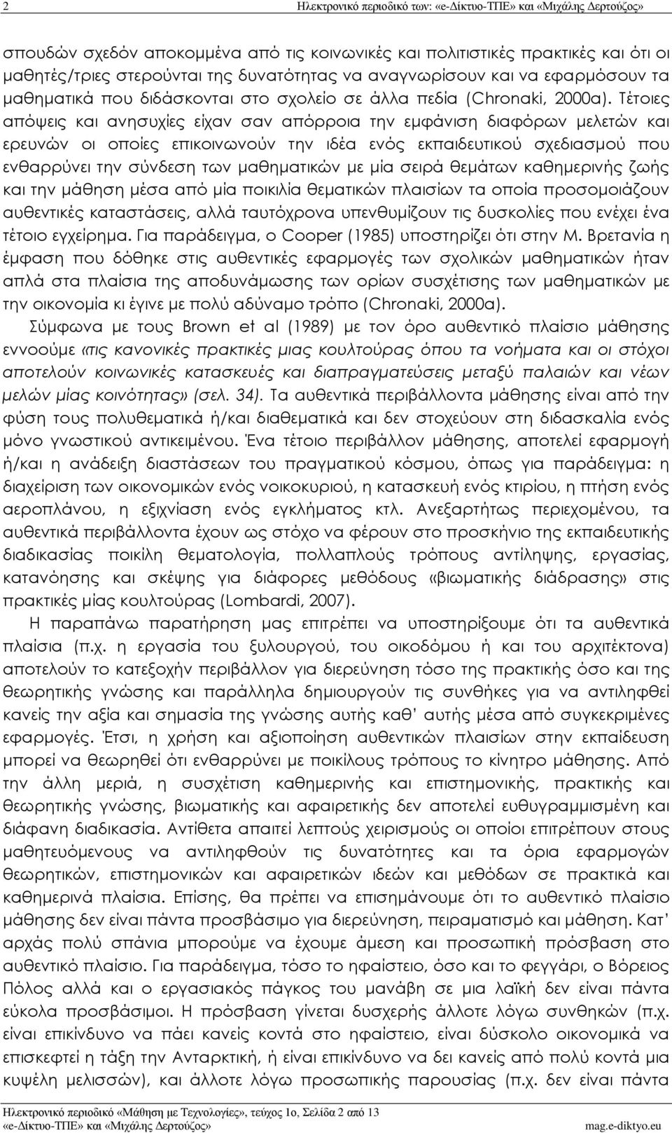 Τέτοιες απόψεις και ανησυχίες είχαν σαν απόρροια την εμφάνιση διαφόρων μελετών και ερευνών οι οποίες επικοινωνούν την ιδέα ενός εκπαιδευτικού σχεδιασμού που ενθαρρύνει την σύνδεση των μαθηματικών με