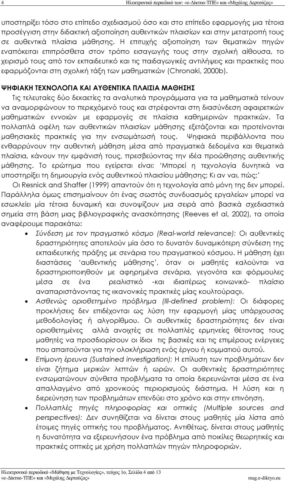 Η επιτυχής αξιοποίηση των θεματικών πηγών εναπόκειται επιπρόσθετα στον τρόπο εισαγωγής τους στην σχολική αίθουσα, το χειρισμό τους από τον εκπαιδευτικό και τις παιδαγωγικές αντιλήψεις και πρακτικές