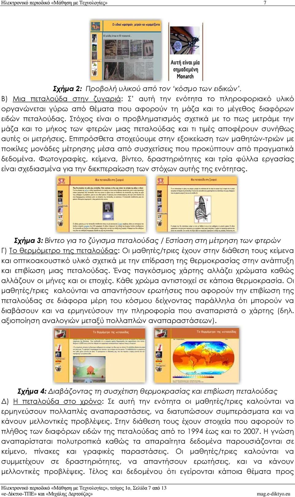 Στόχος είναι ο προβληματισμός σχετικά με το πως μετράμε την μάζα και το μήκος των φτερών μιας πεταλούδας και τι τιμές αποφέρουν συνήθως αυτές οι μετρήσεις.