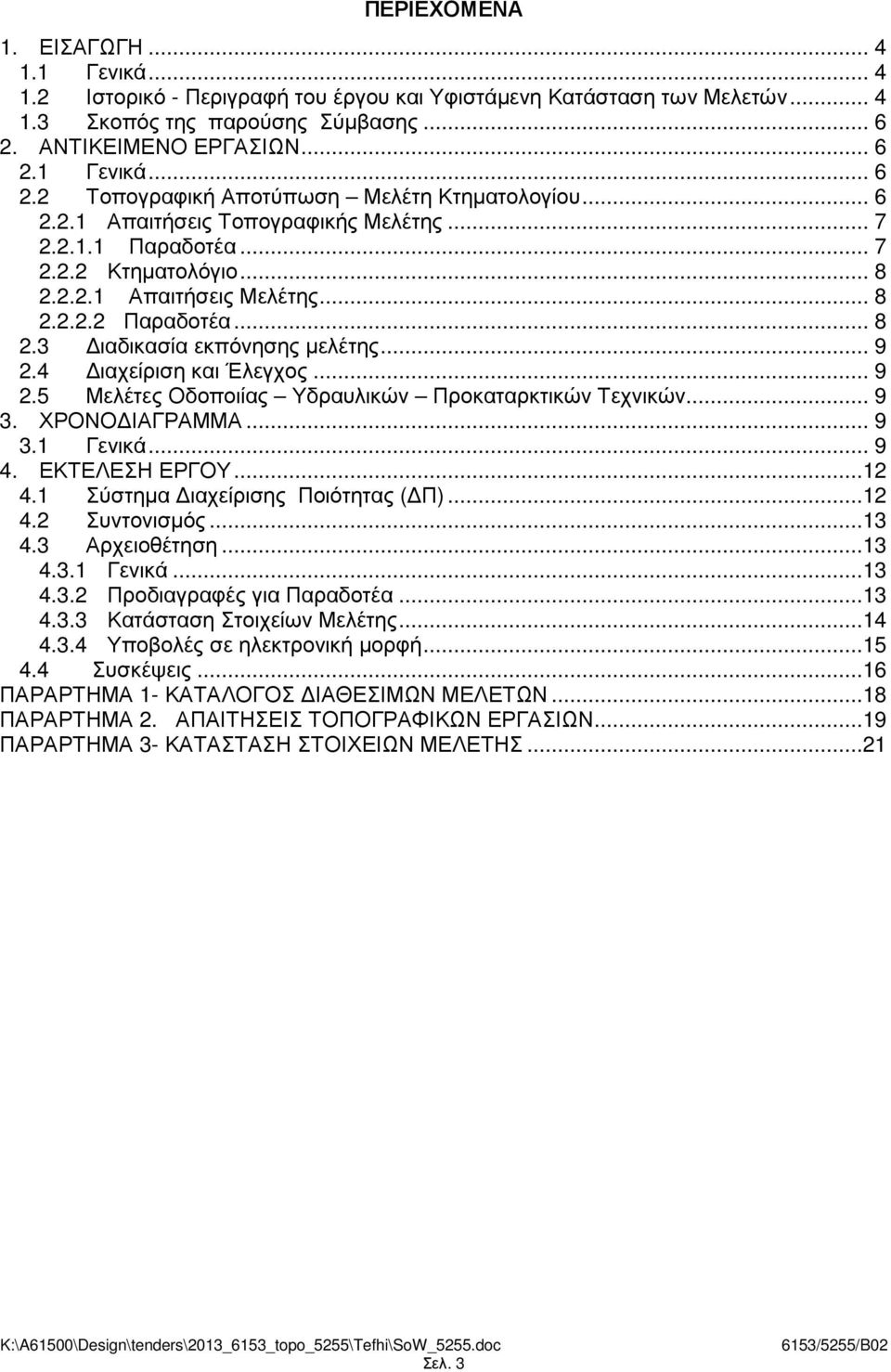 .. 8 2.2.2.2 Παραδοτέα... 8 2.3 ιαδικασία εκπόνησης µελέτης... 9 2.4 ιαχείριση και Έλεγχος... 9 2.5 Μελέτες Οδοποιίας Υδραυλικών Προκαταρκτικών Τεχνικών... 9 3. ΧΡΟΝΟ ΙΑΓΡΑΜΜΑ... 9 3.1 Γενικά... 9 4.