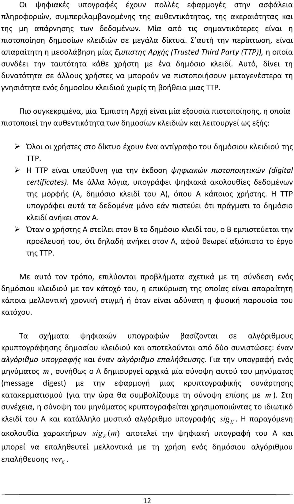 Σ αυτή την περίπτωση, είναι απαραίτητη η μεσολάβηση μίας Έμπιστης Αρχής (Trusted Third Party (TTP)), η οποία συνδέει την ταυτότητα κάθε χρήστη με ένα δημόσιο κλειδί.