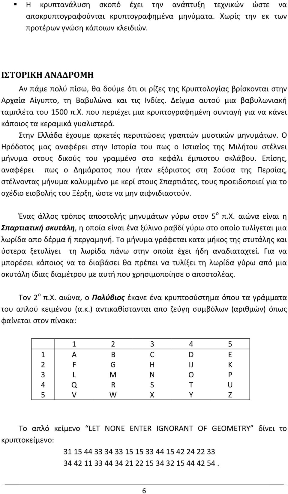 Στην Ελλάδα έχουμε αρκετές περιπτώσεις γραπτών μυστικών μηνυμάτων.