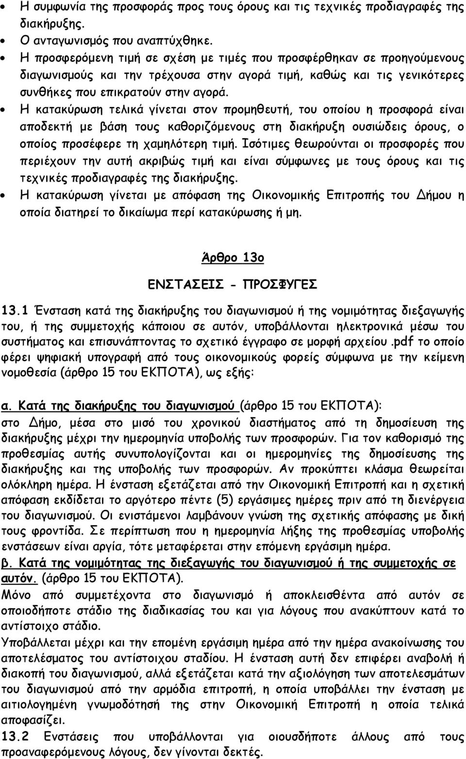 Η κατακύρωση τελικά γίνεται στον προμηθευτή, του οποίου η προσφορά είναι αποδεκτή με βάση τους καθοριζόμενους στη διακήρυξη ουσιώδεις όρους, ο οποίος προσέφερε τη χαμηλότερη τιμή.