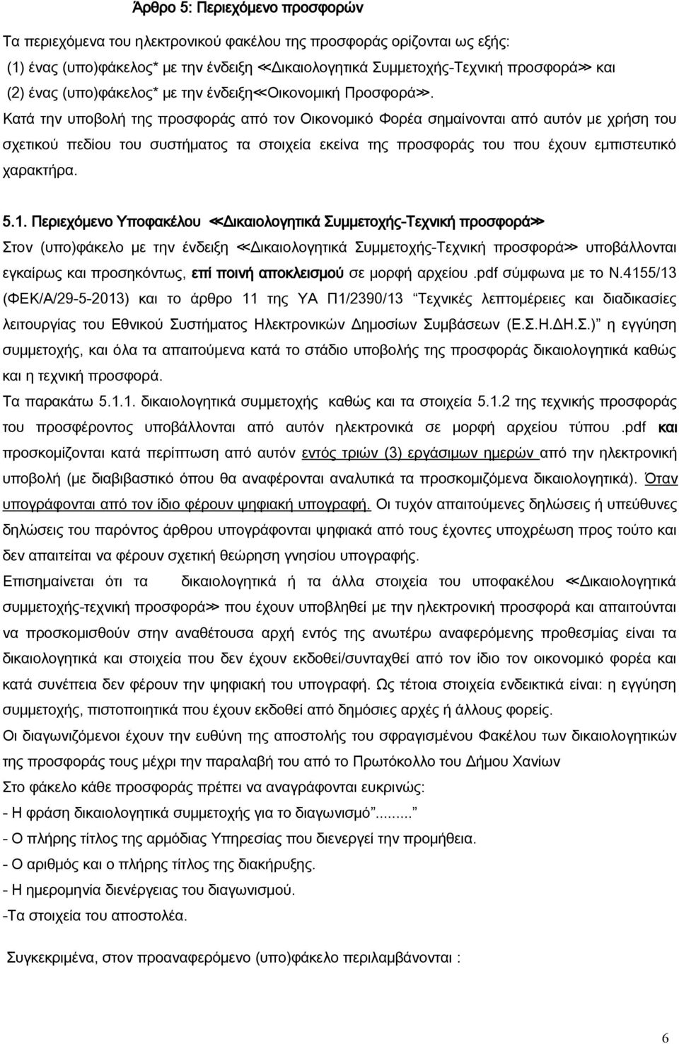 Κατά την υποβολή της προσφοράς από τον Οικονομικό Φορέα σημαίνονται από αυτόν με χρήση του σχετικού πεδίου του συστήματος τα στοιχεία εκείνα της προσφοράς του που έχουν εμπιστευτικό χαρακτήρα. 5.1.