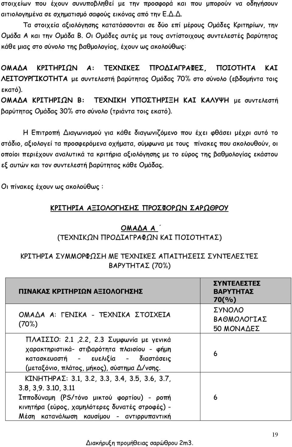 Οι Ομάδες αυτές με τους αντίστοιχους συντελεστές βαρύτητας κάθε μιας στο σύνολο της βαθμολογίας, έχουν ως ακολούθως: ΟΜΑΔΑ ΚΡΙΤΗΡΙΩΝ Α: ΤΕΧΝΙΚΕΣ ΠΡΟΔΙΑΓΡΑΦΕΣ, ΠΟΙΟΤΗΤΑ ΚΑΙ ΛΕΙΤΟΥΡΓΙΚΟΤΗΤΑ με