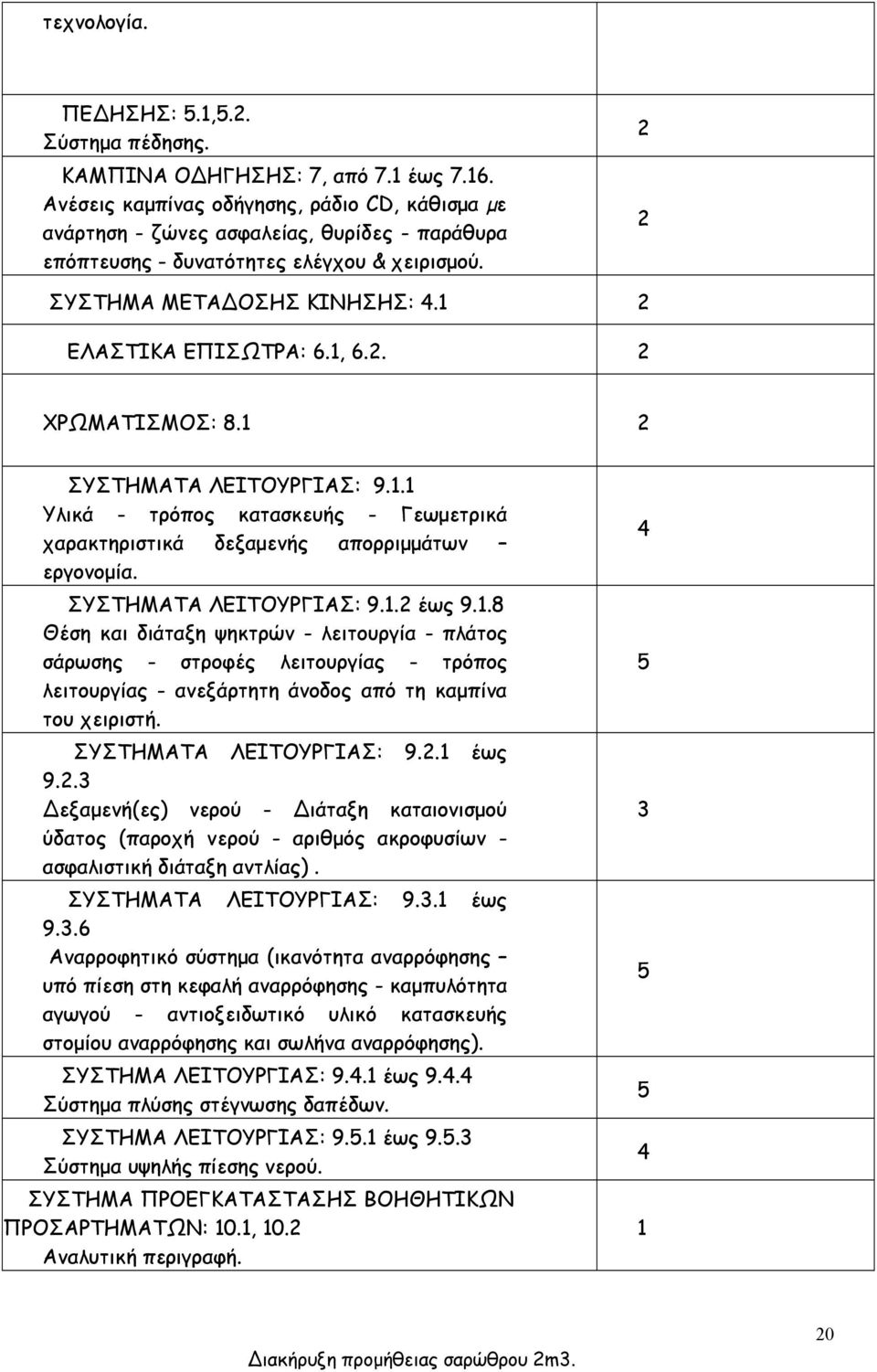 1, 6.2. 2 ΧΡΩΜΑΤΙΣΜΟΣ: 8.1 2 ΣΥΣΤΗΜΑΤΑ ΛΕΙΤΟΥΡΓΙΑΣ: 9.1.1 Υλικά - τρόπος κατασκευής - Γεωμετρικά χαρακτηριστικά δεξαμενής απορριμμάτων εργονομία. ΣΥΣΤΗΜΑΤΑ ΛΕΙΤΟΥΡΓΙΑΣ: 9.1.2 έως 9.1.8 Θέση και διάταξη ψηκτρών - λειτουργία - πλάτος σάρωσης - στροφές λειτουργίας - τρόπος λειτουργίας - ανεξάρτητη άνοδος από τη καμπίνα του χειριστή.