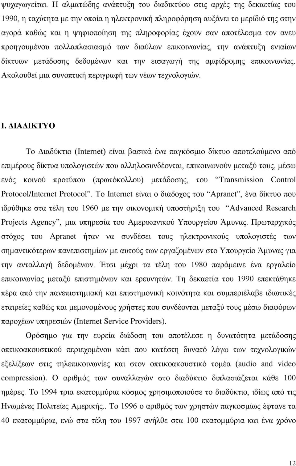 έχουν σαν αποτέλεσμα τον ανευ προηγουμένου πολλαπλασιασμό των διαύλων επικοινωνίας, την ανάπτυξη ενιαίων δίκτυων μετάδοσης δεδομένων και την εισαγωγή της αμφίδρομης επικοινωνίας.