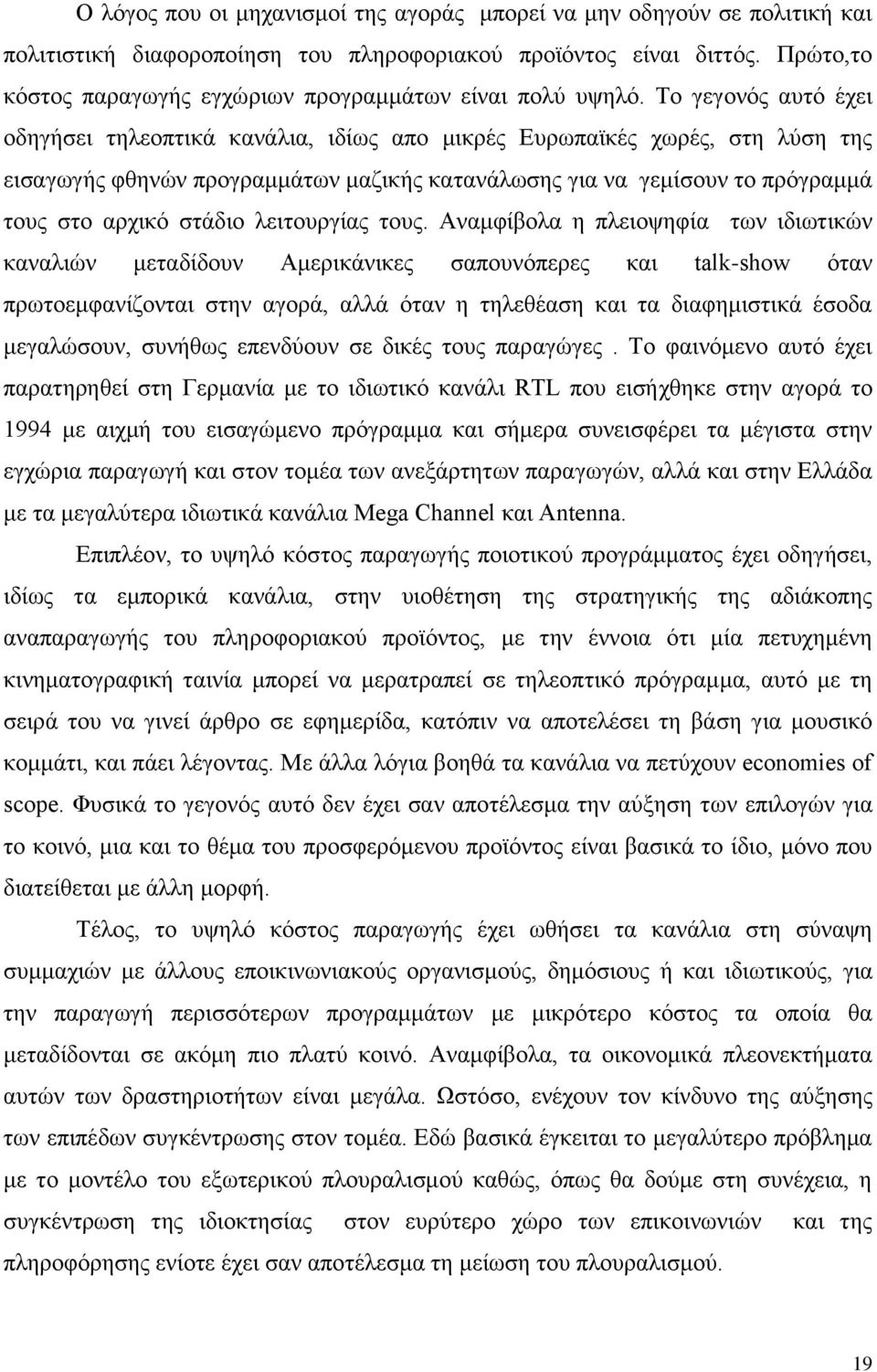 Το γεγονός αυτό έχει οδηγήσει τηλεοπτικά κανάλια, ιδίως απο μικρές Ευρωπαϊκές χωρές, στη λύση της εισαγωγής φθηνών προγραμμάτων μαζικής κατανάλωσης για να γεμίσουν το πρόγραμμά τους στο αρχικό στάδιο