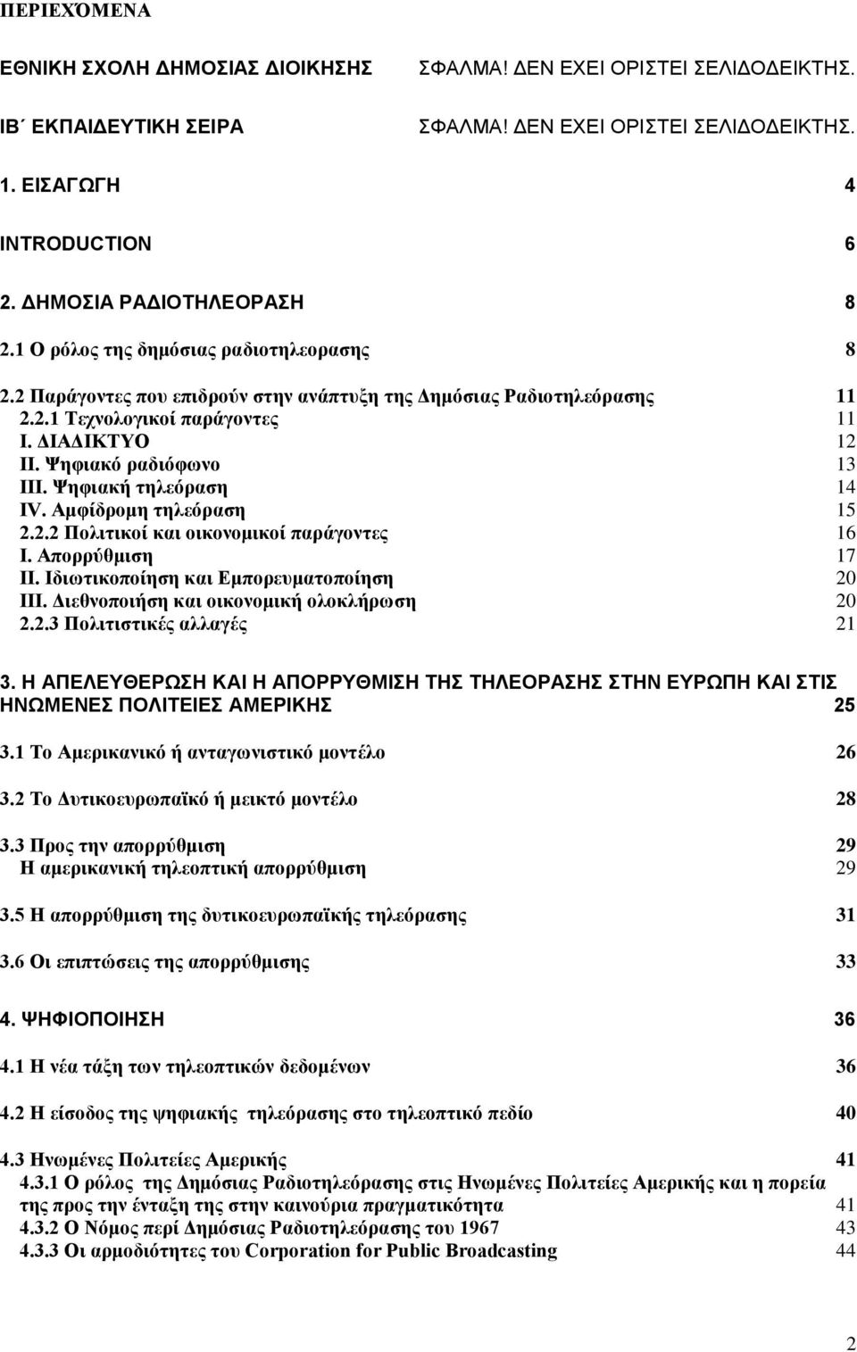 Ψηφιακό ραδιόφωνο 13 III. Ψηφιακή τηλεόραση 14 IV. Αμφίδρομη τηλεόραση 15 2.2.2 Πολιτικοί και οικονομικοί παράγοντες 16 I. Απορρύθμιση 17 II. Ιδιωτικοποίηση και Εμπορευματοποίηση 20 III.