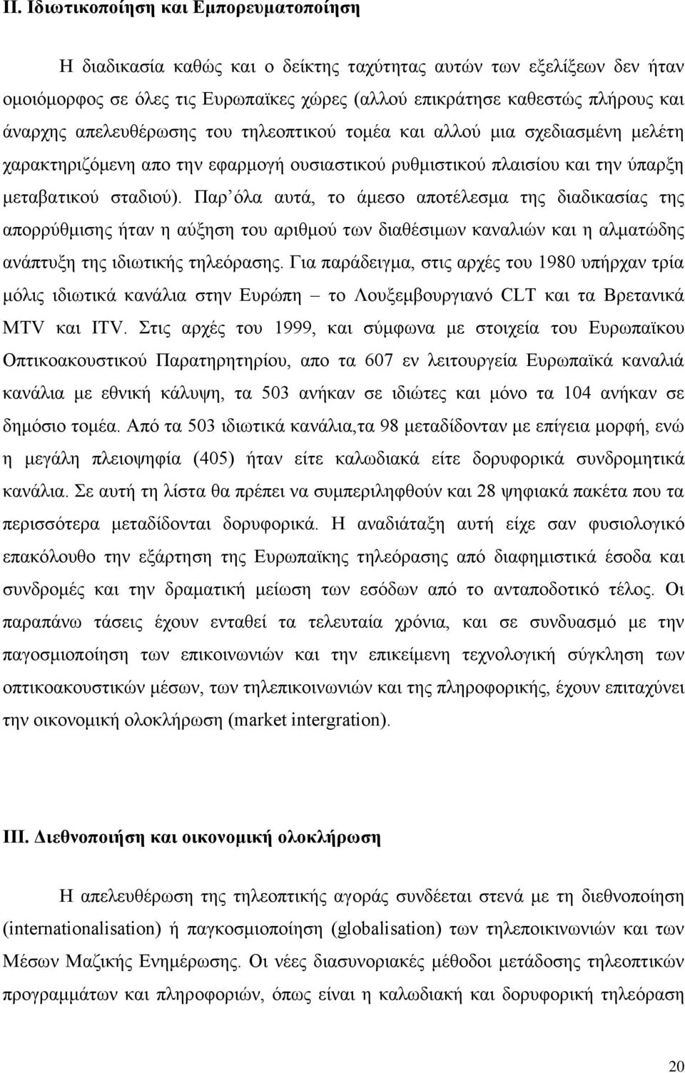 Παρ όλα αυτά, το άμεσο αποτέλεσμα της διαδικασίας της απορρύθμισης ήταν η αύξηση του αριθμού των διαθέσιμων καναλιών και η αλματώδης ανάπτυξη της ιδιωτικής τηλεόρασης.