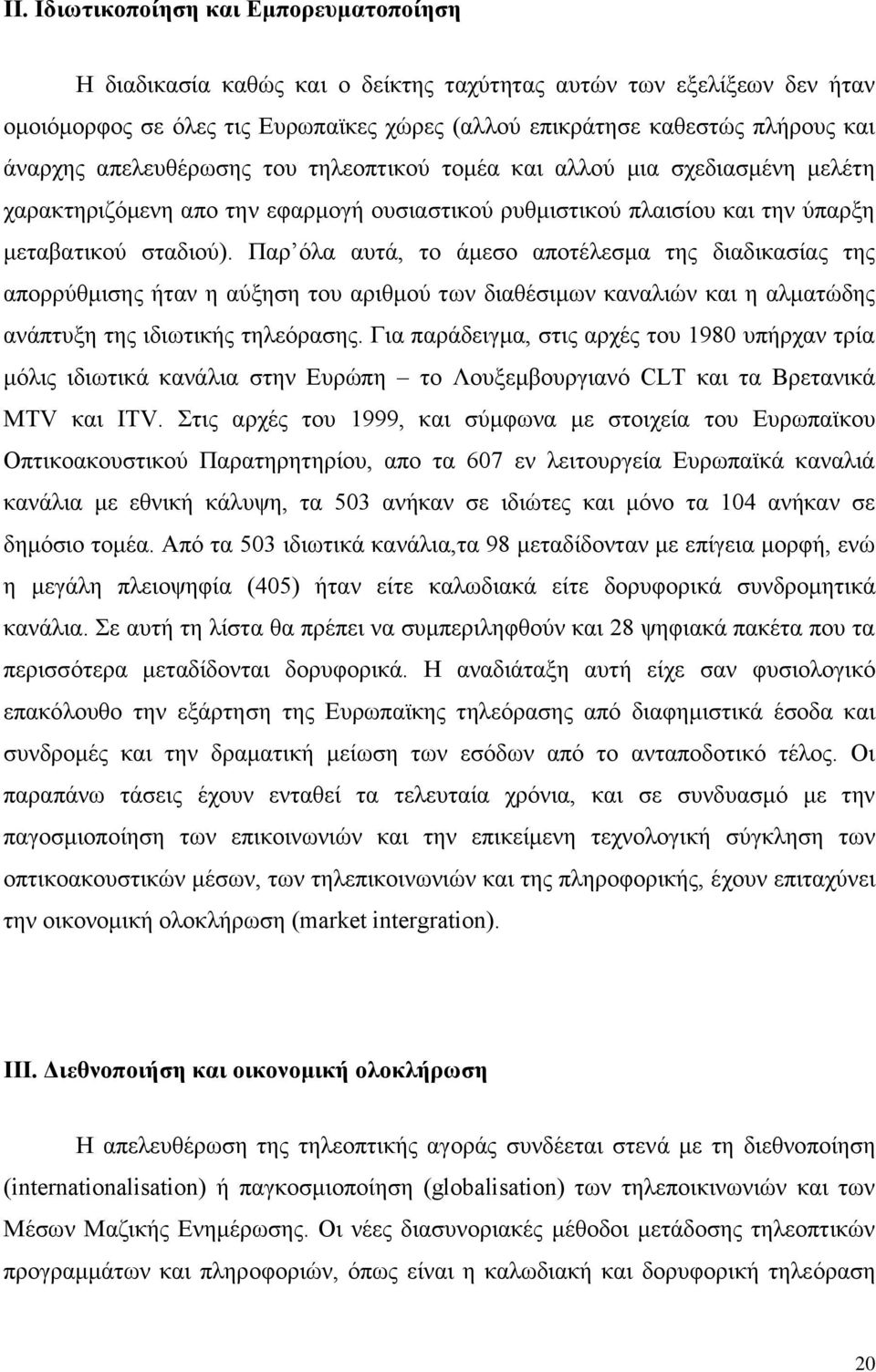 Παρ όλα αυτά, το άμεσο αποτέλεσμα της διαδικασίας της απορρύθμισης ήταν η αύξηση του αριθμού των διαθέσιμων καναλιών και η αλματώδης ανάπτυξη της ιδιωτικής τηλεόρασης.