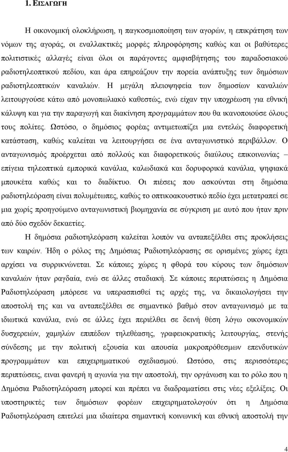 Η μεγάλη πλειοψηφεία των δημοσίων καναλιών λειτουργούσε κάτω από μονοπωλιακό καθεστώς, ενώ είχαν την υποχρέωση για εθνική κάλυψη και για την παραγωγή και διακίνηση προγραμμάτων που θα ικανοποιούσε