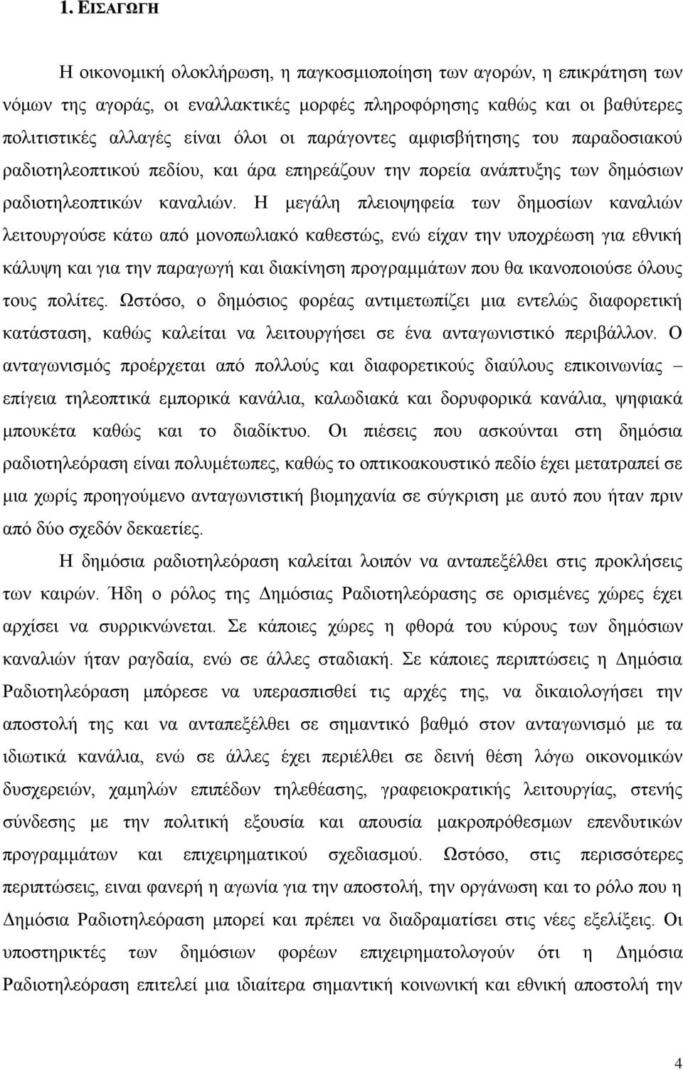 Η μεγάλη πλειοψηφεία των δημοσίων καναλιών λειτουργούσε κάτω από μονοπωλιακό καθεστώς, ενώ είχαν την υποχρέωση για εθνική κάλυψη και για την παραγωγή και διακίνηση προγραμμάτων που θα ικανοποιούσε