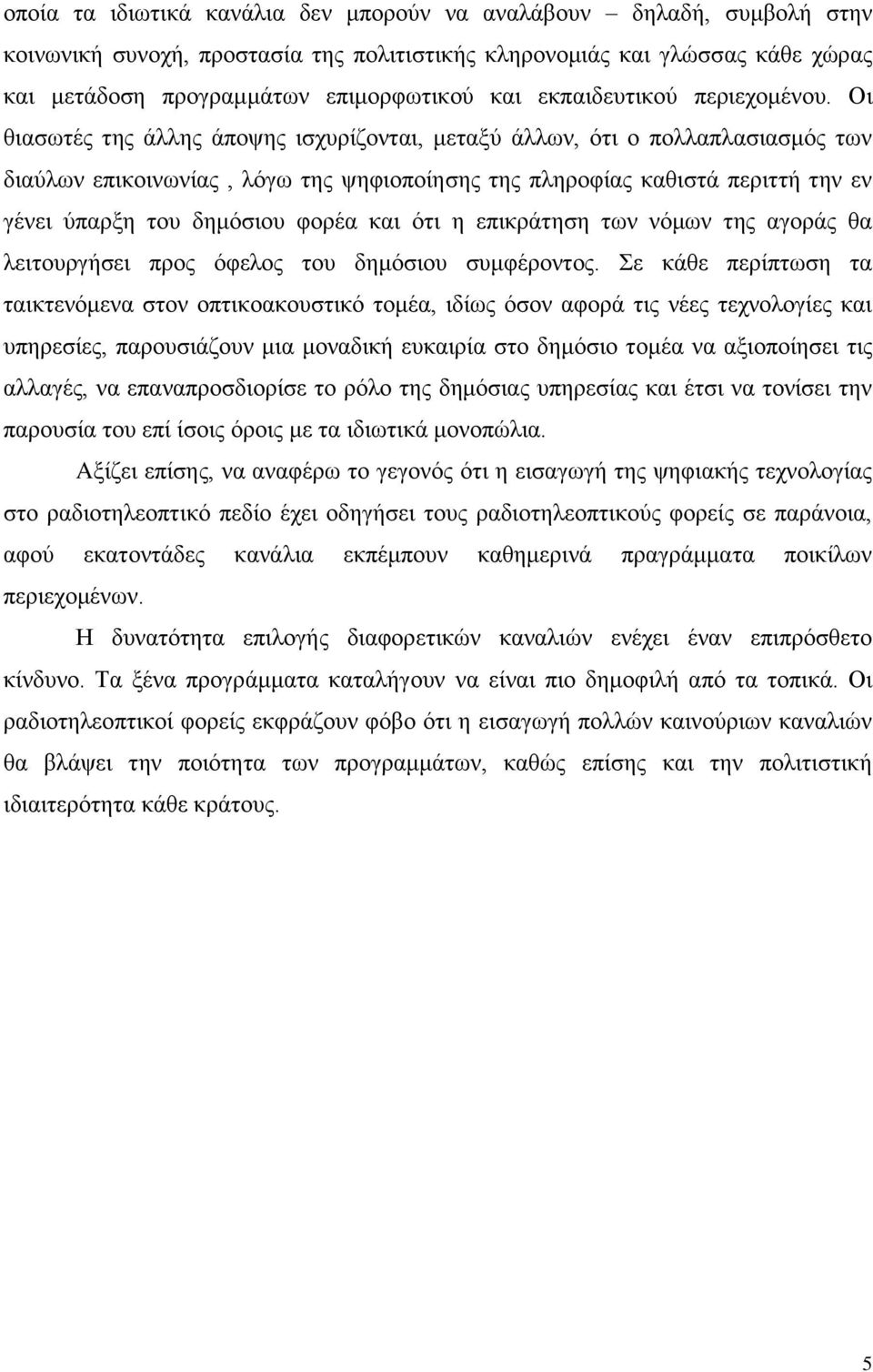 Οι θιασωτές της άλλης άποψης ισχυρίζονται, μεταξύ άλλων, ότι ο πολλαπλασιασμός των διαύλων επικοινωνίας, λόγω της ψηφιοποίησης της πληροφίας καθιστά περιττή την εν γένει ύπαρξη του δημόσιου φορέα και