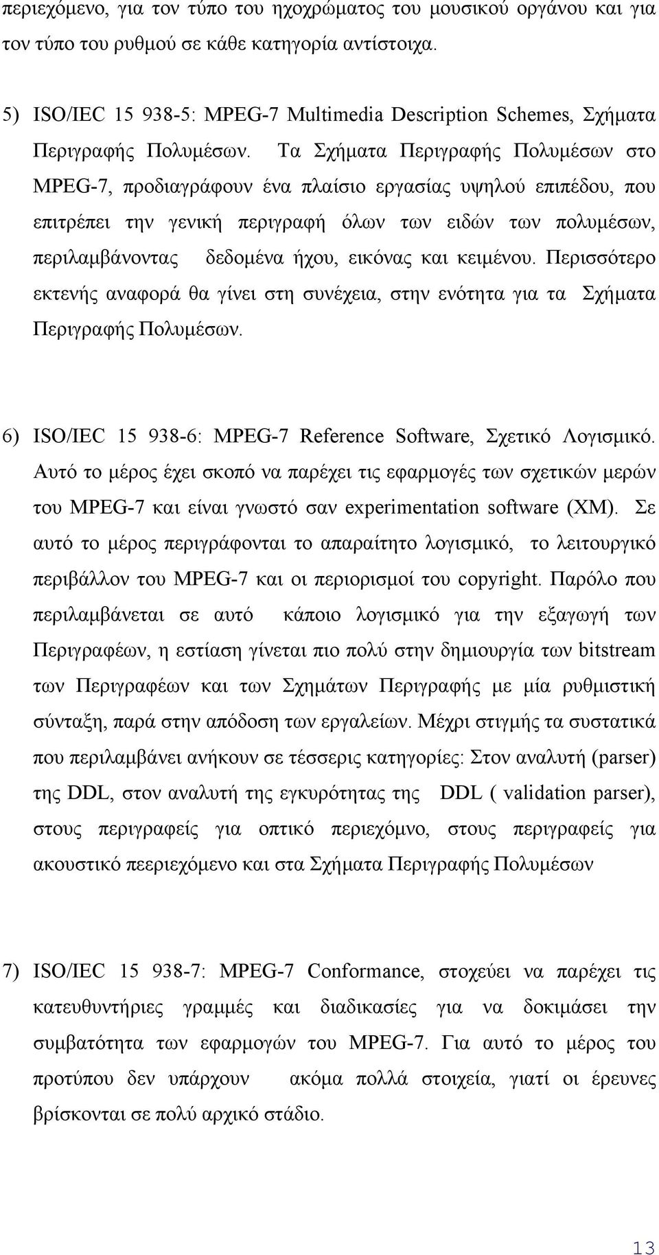 Τα Σχήµατα Περιγραφής Πολυµέσων στο ΜPEG-7, προδιαγράφουν ένα πλαίσιο εργασίας υψηλού επιπέδου, που επιτρέπει την γενική περιγραφή όλων των ειδών των πολυµέσων, περιλαµβάνοντας δεδοµένα ήχου, εικόνας