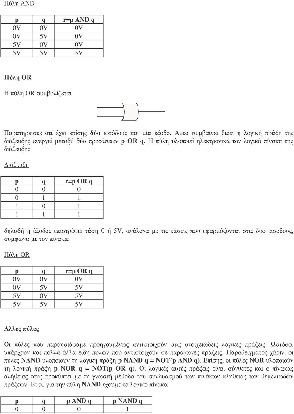 η πύλη υλοποιεί ηλεκτρονικά τον λογικό πίνακα της διάζευξης ιάζευξη p q r=por q 0 0 0 0 1 1 1 0 1 1 1 1 δηλαδή η έξοδος επιστρέφει τάση 0 ή 5V, ανάλογα µε τις τάσεις που εφαρµόζονται στις δύο