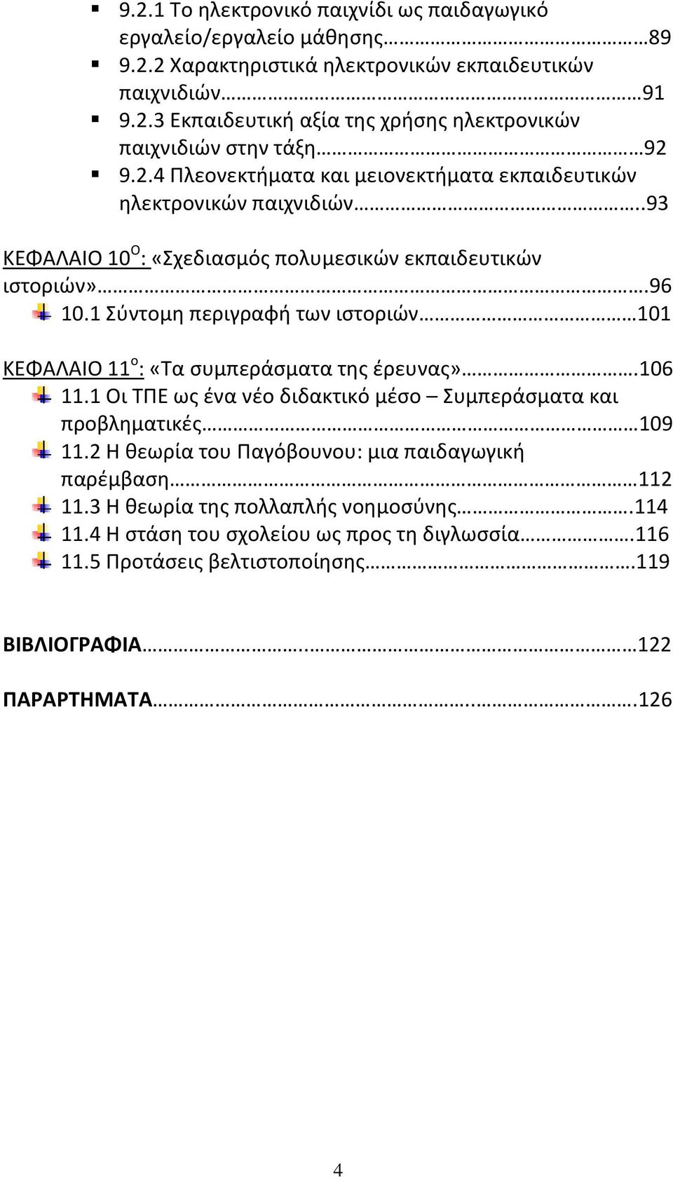 1 Σύντομη περιγραφή των ιστοριών 101 ΚΕΦΑΛΑΙΟ 11 ο : «Τα συμπεράσματα της έρευνας».106 11.1 Οι ΤΠΕ ως ένα νέο διδακτικό μέσο Συμπεράσματα και προβληματικές 109 11.