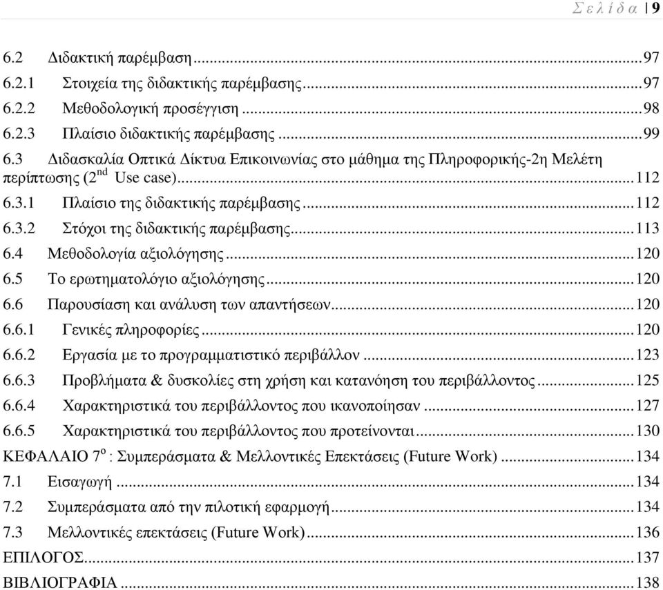 .. 113 6.4 Μεζνδνινγία αμηνιφγεζεο... 120 6.5 Σν εξσηεκαηνιφγην αμηνιφγεζεο... 120 6.6 Παξνπζίαζε θαη αλάιπζε ησλ απαληήζεσλ... 120 6.6.1 Γεληθέο πιεξνθνξίεο... 120 6.6.2 Δξγαζία κε ην πξνγξακκαηηζηηθφ πεξηβάιινλ.