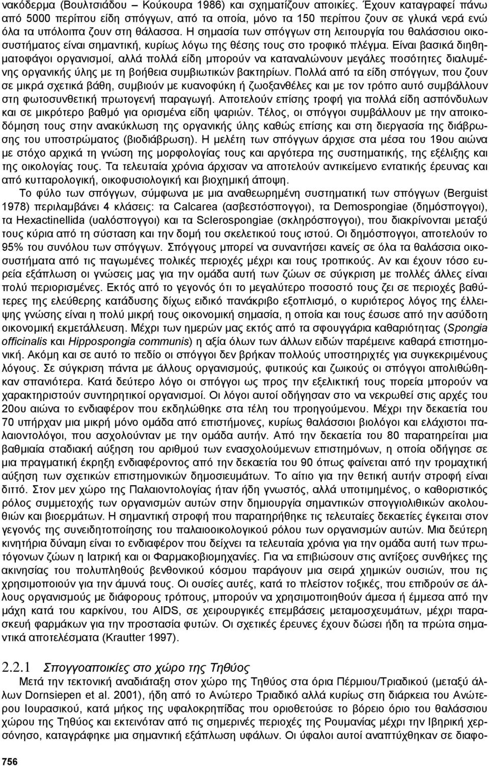 Η σηµασία των σπόγγων στη λειτουργία του θαλάσσιου οικοσυστήµατος είναι σηµαντική, κυρίως λόγω της θέσης τους στο τροφικό πλέγµα.