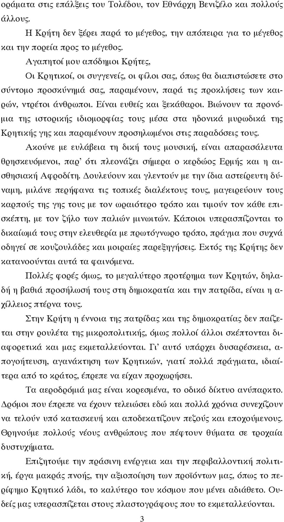 Είναι ευθείς και ξεκάθαροι. Βιώνουν τα προνόμια της ιστορικής ιδιομορφίας τους μέσα στα ηδονικά μυρωδικά της Κρητικής γης και παραμένουν προσηλωμένοι στις παραδόσεις τους.