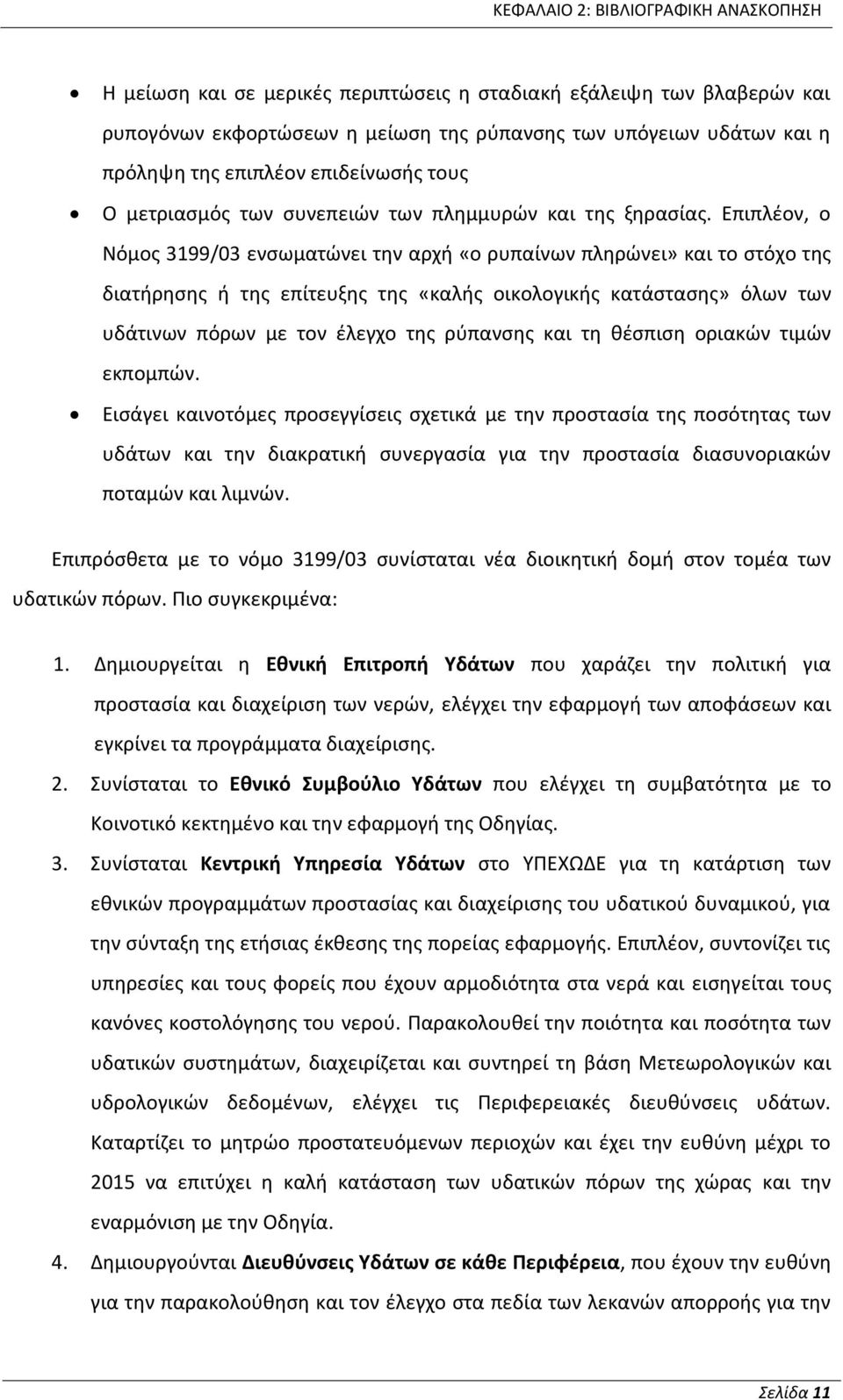 Επιπλέον, ο Νόµος 3199/03 ενσωματώνει την αρχή «ο ρυπαίνων πληρώνει» και το στόχο της διατήρησης ή της επίτευξης της «καλής οικολογικής κατάστασης» όλων των υδάτινων πόρων µε τον έλεγχο της ρύπανσης