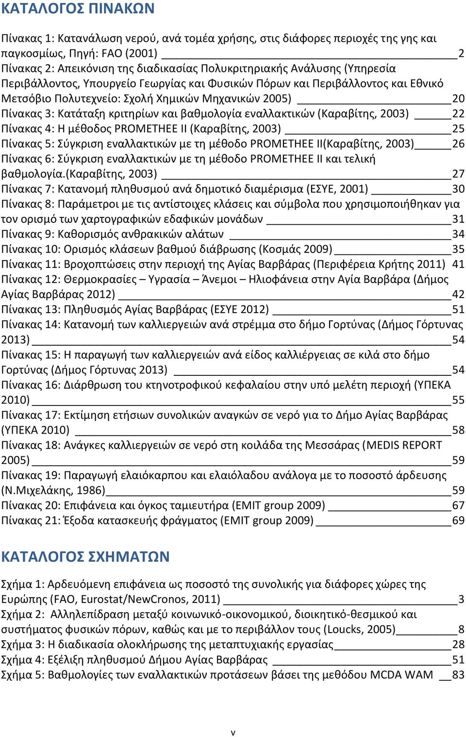 εναλλακτικών (Καραβίτης, 2003) 22 Πίνακας 4: Η μέθοδος PROMETHEE II (Καραβίτης, 2003) 25 Πίνακας 5: Σύγκριση εναλλακτικών με τη μέθοδο PROMETHEE II(Καραβίτης, 2003) 26 Πίνακας 6: Σύγκριση