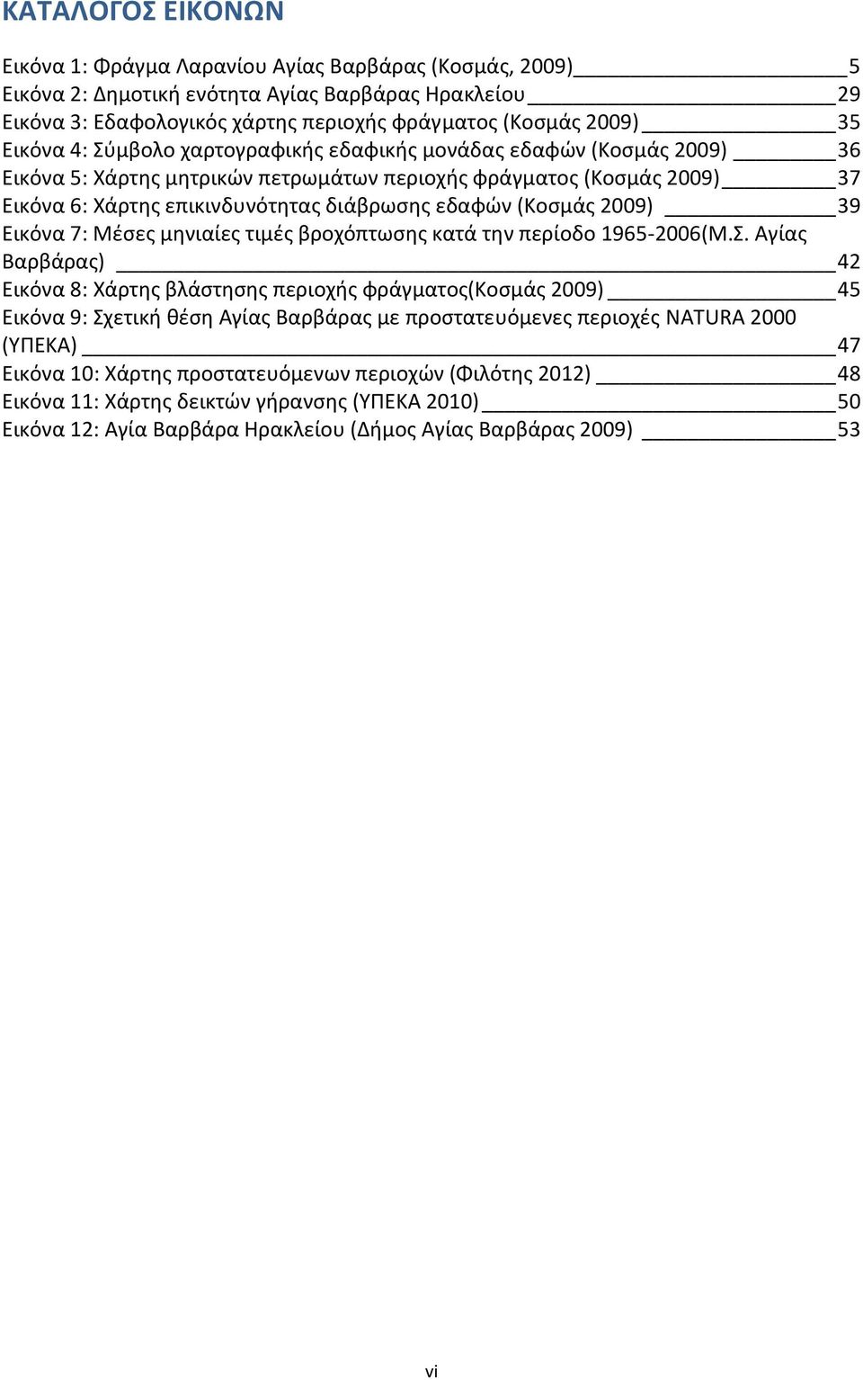 (Κοσμάς 2009) 39 Εικόνα 7: Μέσες μηνιαίες τιμές βροχόπτωσης κατά την περίοδο 1965-2006(Μ.Σ.