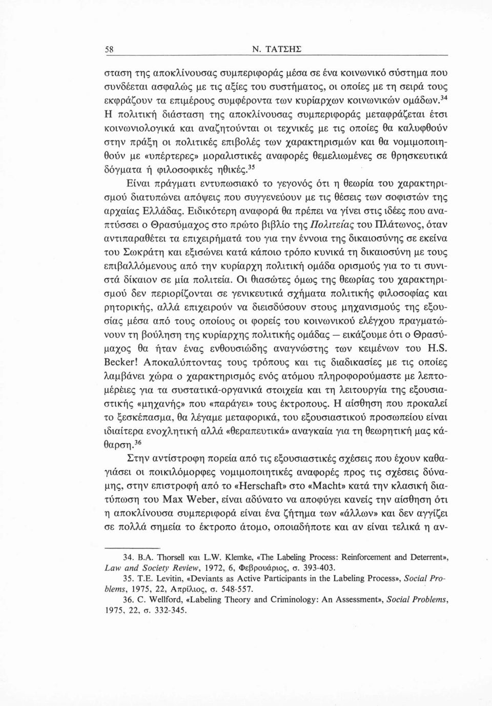 34 Η πολιτική διάσταση της αποκλίνουσας συμπεριφοράς μεταφράζεται έτσι κοινωνιολογικά και αναζητούνται οι τεχνικές με τις οποίες θα καλυφθούν στην πράξη οι πολιτικές επιβολές των χαρακτηρισμών και θα