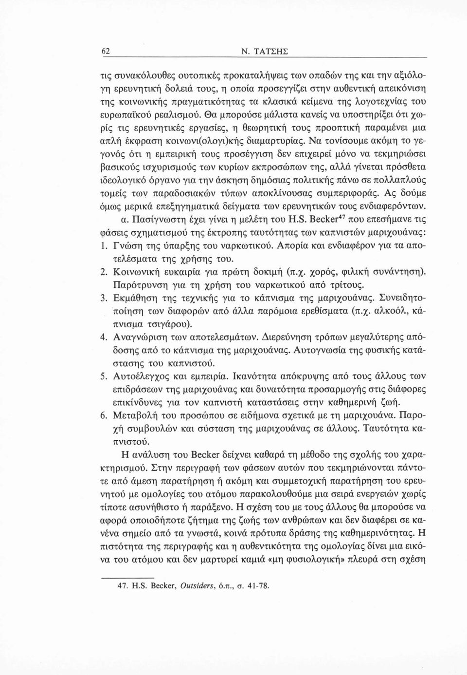 Θα μπορούσε μάλιστα κανείς να υποστηρίξει ότι χωρίς τις ερευνητικές εργασίες, η θεωρητική τους προοπτική παραμένει μια απλή έκφραση κοινωνι(ολογι)κής διαμαρτυρίας.