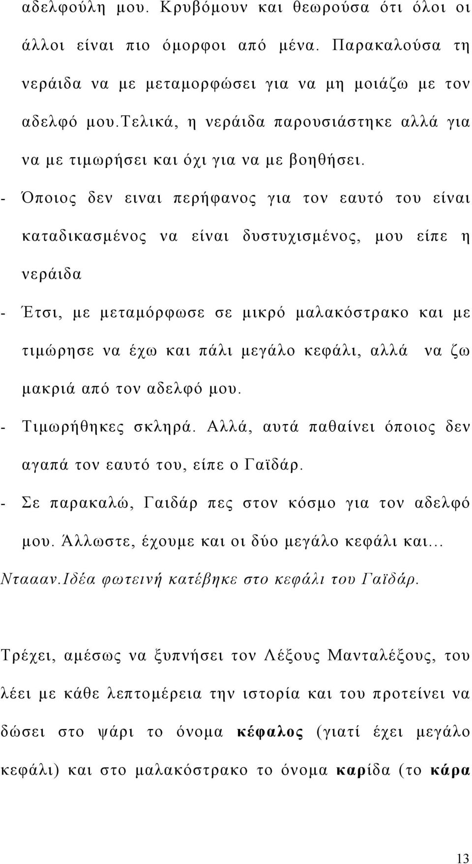 - Όποιος δεν ειναι περήφανος για τον εαυτό του είναι καταδικασμένος να είναι δυστυχισμένος, μου είπε η νεράιδα - Έτσι, με μεταμόρφωσε σε μικρό μαλακόστρακο και με τιμώρησε να έχω και πάλι μεγάλο