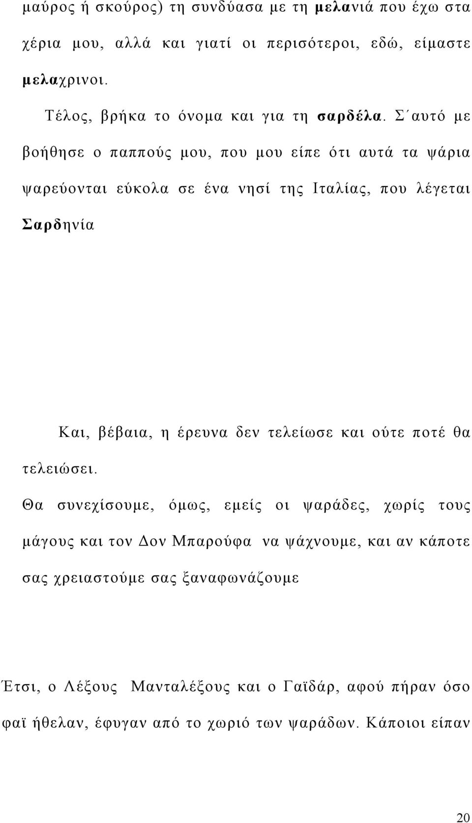 Σ αυτό με βοήθησε ο παππούς μου, που μου είπε ότι αυτά τα ψάρια ψαρεύονται εύκολα σε ένα νησί της Ιταλίας, που λέγεται Σαρδηνία Και, βέβαια, η έρευνα δεν