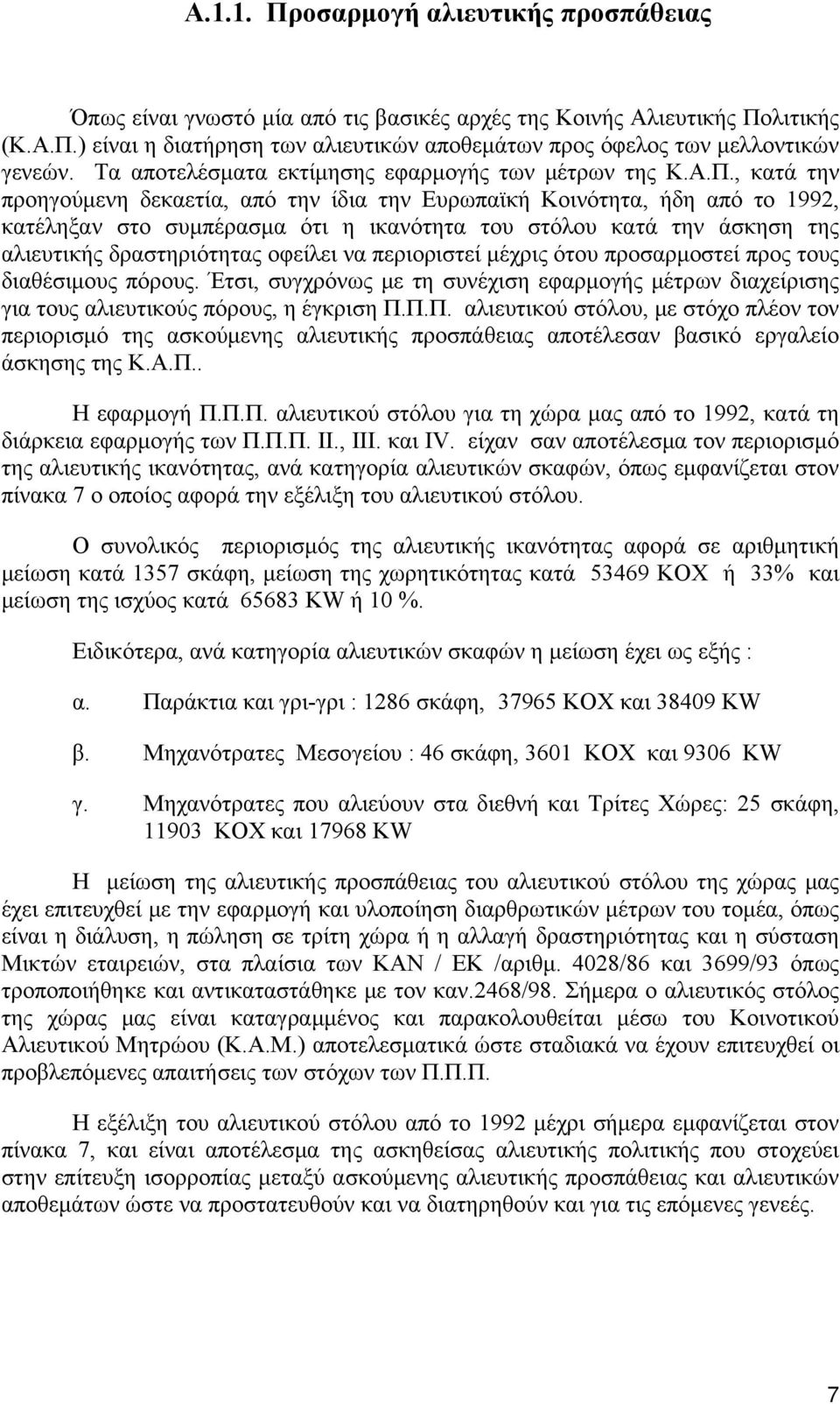 , κατά την προηγούμενη δεκαετία, από την ίδια την Ευρωπαϊκή Κοινότητα, ήδη από το 1992, κατέληξαν στο συμπέρασμα ότι η ικανότητα του στόλου κατά την άσκηση της αλιευτικής δραστηριότητας οφείλει να