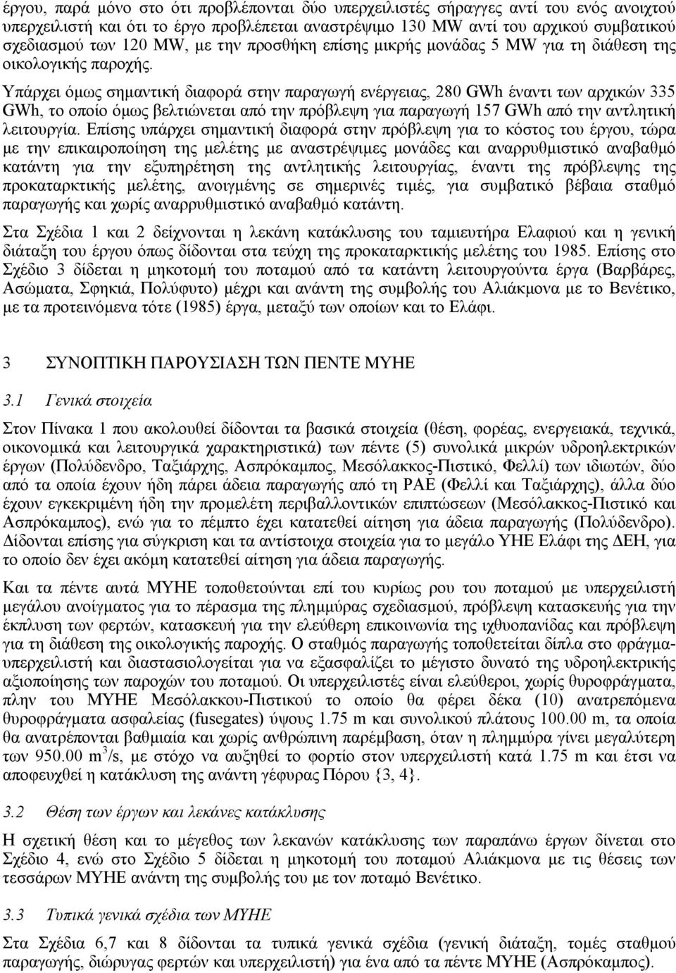 Υπάρχει όµως σηµαντική διαφορά στην παραγωγή ενέργειας, 280 GWh έναντι των αρχικών 335 GWh, το οποίο όµως βελτιώνεται από την πρόβλεψη για παραγωγή 157 GWh από την αντλητική λειτουργία.