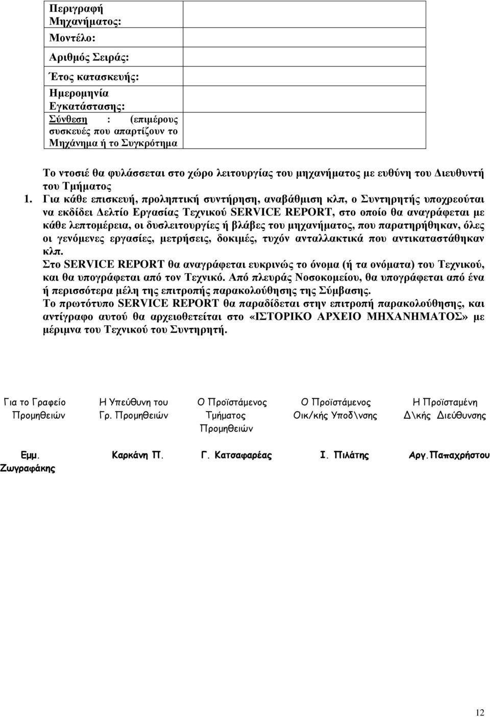 Για κάθε επισκευή, προληπτική συντήρηση, αναβάθμιση κλπ, ο Συντηρητής υποχρεούται να εκδίδει Δελτίο Εργασίας Τεχνικού SERVICE REPORT, στο οποίο θα αναγράφεται με κάθε λεπτομέρεια, οι δυσλειτουργίες ή