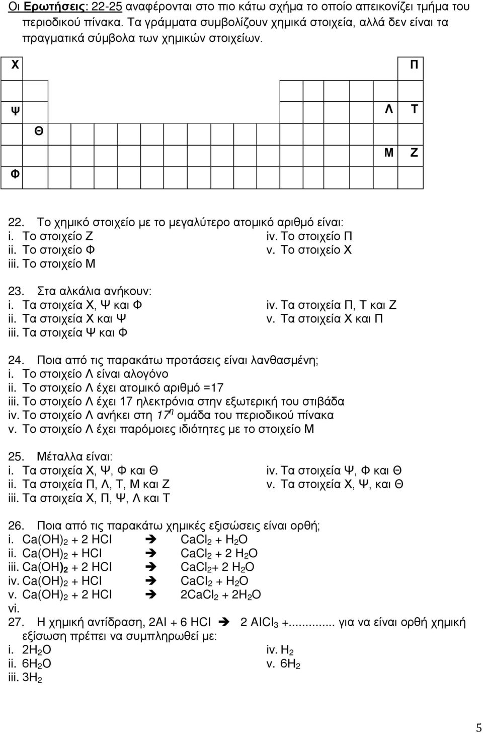 Το στοιχείο Ζ iv. Το στοιχείο Π ii. Το στοιχείο Φ v. Το στοιχείο Χ iii. Το στοιχείο Μ 23. Στα αλκάλια ανήκουν: i. Τα στοιχεία Χ, Ψ και Φ ii. Τα στοιχεία Χ και Ψ iii. Τα στοιχεία Ψ και Φ iv.