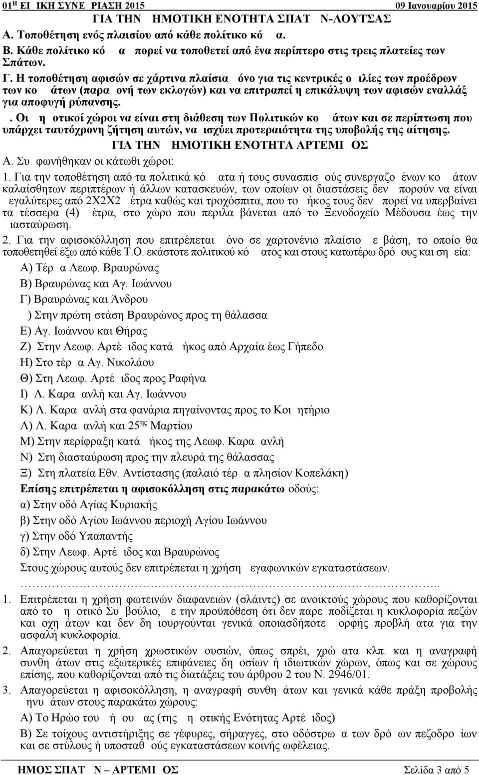 Οι Δημοτικοί χώροι να είναι στη διάθεση των Πολιτικών κομμάτων και σε περίπτωση που υπάρχει ταυτόχρονη ζήτηση αυτών, να ισχύει προτεραιότητα της υποβολής της αίτησης.