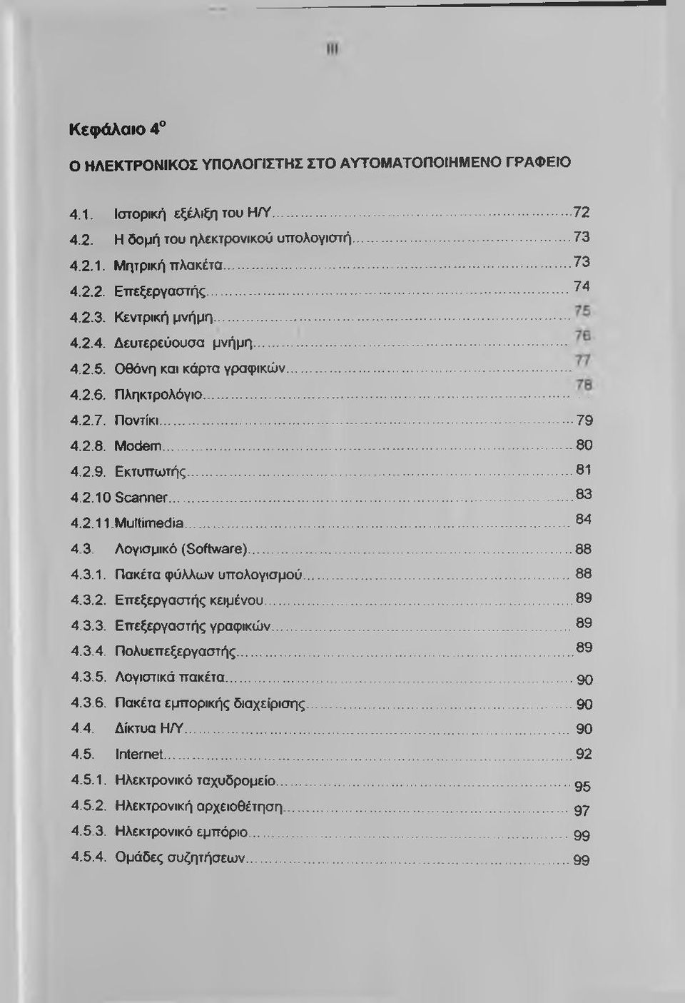 2.11.Multimedia...84 4.3. Λογισμικό (Software)...88 4.3.1. Πακέτα φύλλων υπολογισμού...88 4.3.2. Επεξεργαστής κειμένου...89 4.3.3. Επεξεργαστής γραφικών...89 4.3.4. Πολυεπεξεργαστής...89 4.3.5.