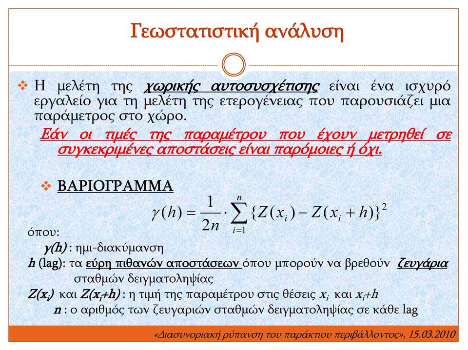 ΒΑΡΙΟΓΡΑΜΜΑ n 1 ( h ) { Z ( x i ) Z ( x i h )} 2n όπου: i 1 γ(h) : ημι-διακύμανση h (lag): τα εύρη πιθανών αποστάσεων όπου μπορούν να βρεθούν