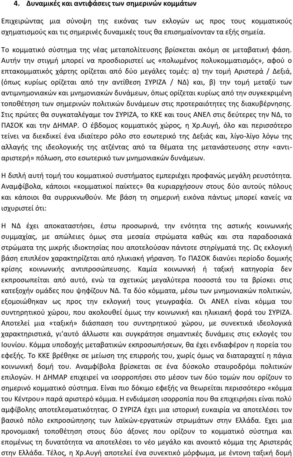 Αυτήν την στιγμή μπορεί να προσδιοριστεί ως «πολωμένος πολυκομματισμός», αφού ο επτακομματικός χάρτης ορίζεται από δύο μεγάλες τομές: α) την τομή Αριστερά / Δεξιά, (όπως κυρίως ορίζεται από την