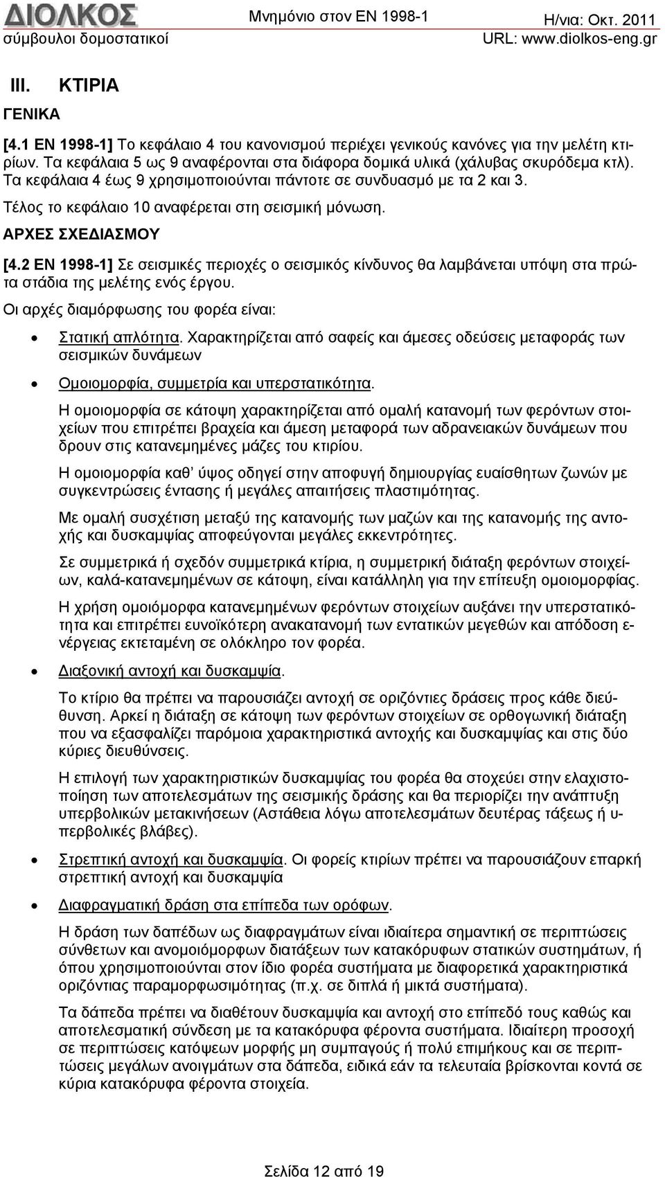 2 ΕΝ 1998-1] Σε σεισμικές περιοχές ο σεισμικός κίνδυνος θα λαμβάνεται υπόψη στα πρώτα στάδια της μελέτης ενός έργου. Οι αρχές διαμόρφωσης του φορέα είναι: Στατική απλότητα.