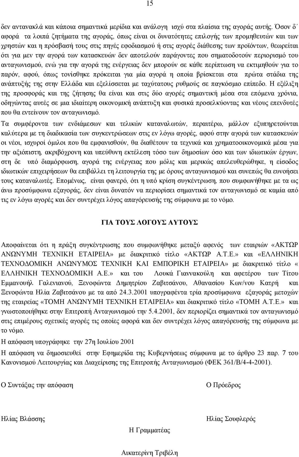 ότι για μεν την αγορά των κατασκευών δεν αποτελούν παράγοντες που σηματοδοτούν περιορισμό του ανταγωνισμού, ενώ για την αγορά της ενέργειας δεν μπορούν σε κάθε περίπτωση να εκτιμηθούν για το παρόν,