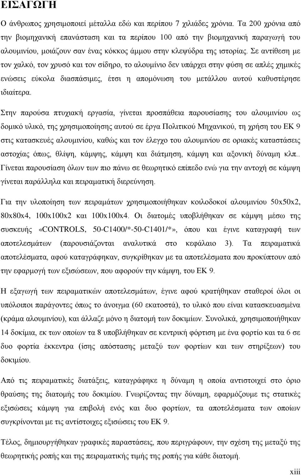 ε αληίζεζε κε ηνλ ραιθφ, ηνλ ρξπζφ θαη ηνλ ζίδεξν, ην αινπκίλην δελ ππάξρεη ζηελ θχζε ζε απιέο ρεκηθέο ελψζεηο εχθνια δηαζπάζηκεο, έηζη ε απνκφλσζε ηνπ κεηάιινπ απηνχ θαζπζηέξεζε ηδηαίηεξα.