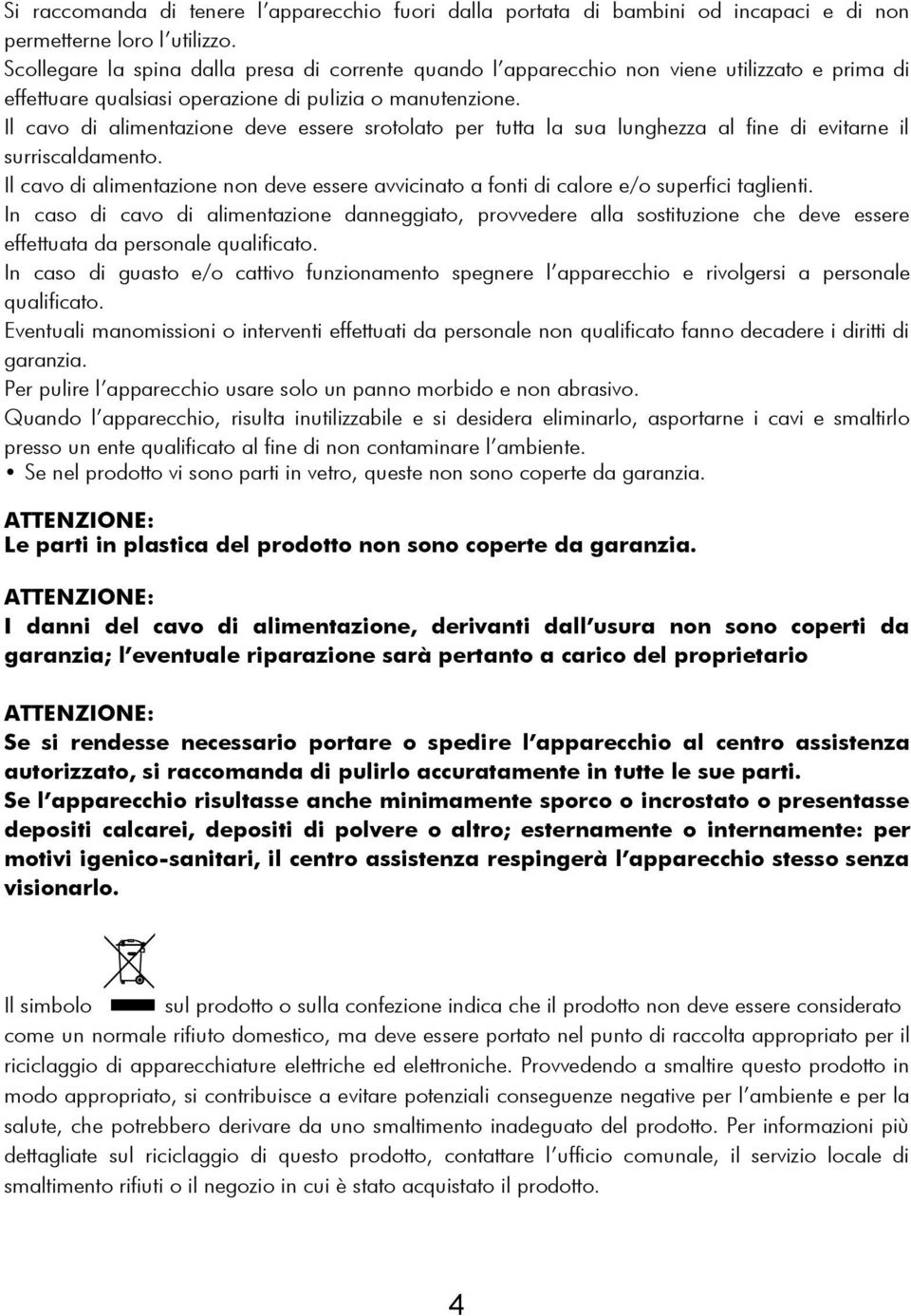 Il cavo di alimentazione deve essere srotolato per tutta la sua lunghezza al fine di evitarne il surriscaldamento.