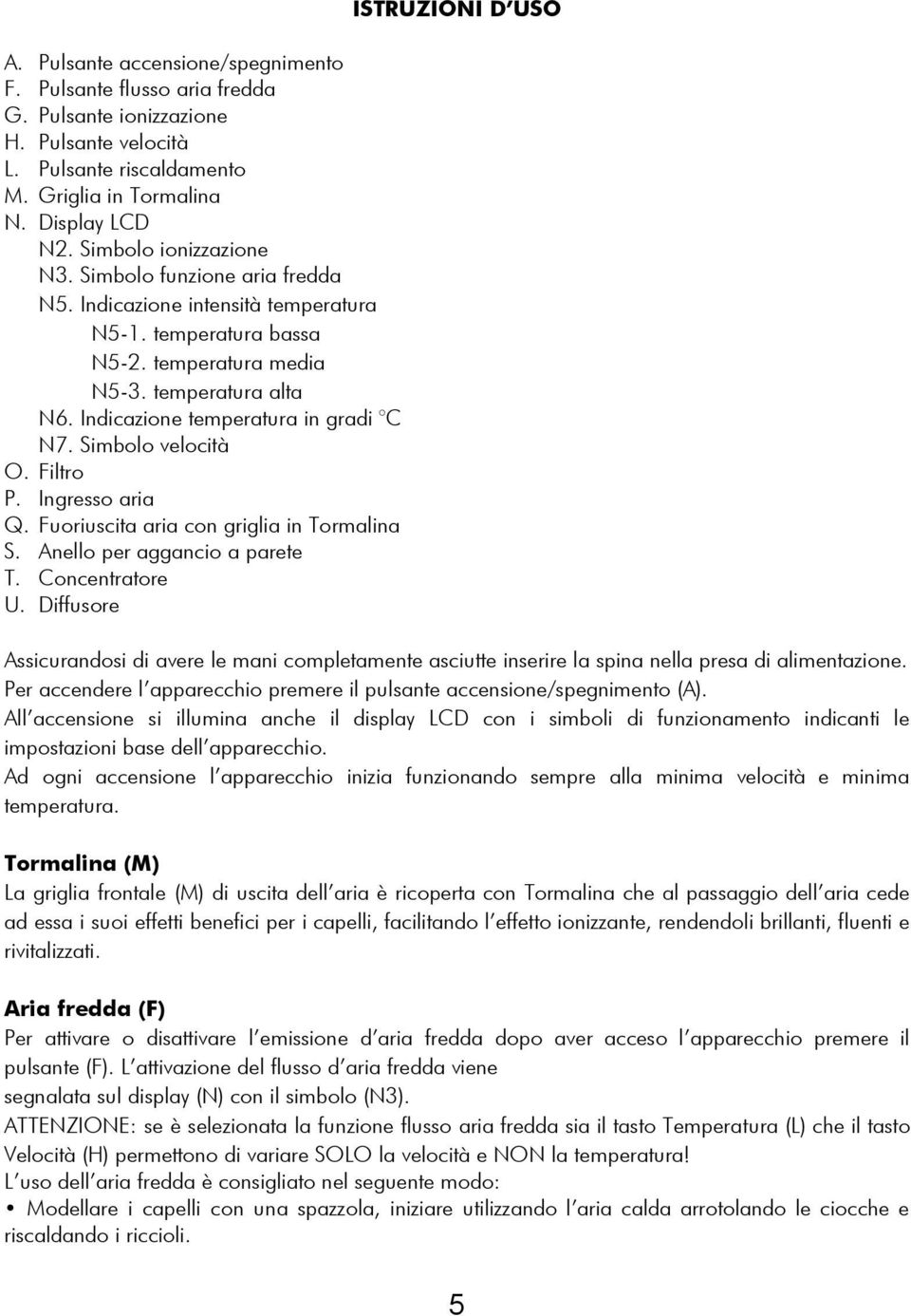 Indicazione temperatura in gradi C N7. Simbolo velocità O. Filtro P. Ingresso aria Q. Fuoriuscita aria con griglia in Tormalina S. Anello per aggancio a parete T. Concentratore U.