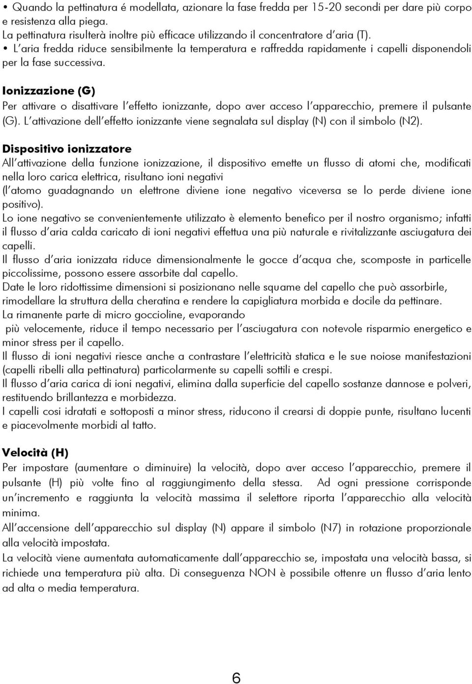 L aria fredda riduce sensibilmente la temperatura e raffredda rapidamente i capelli disponendoli per la fase successiva.